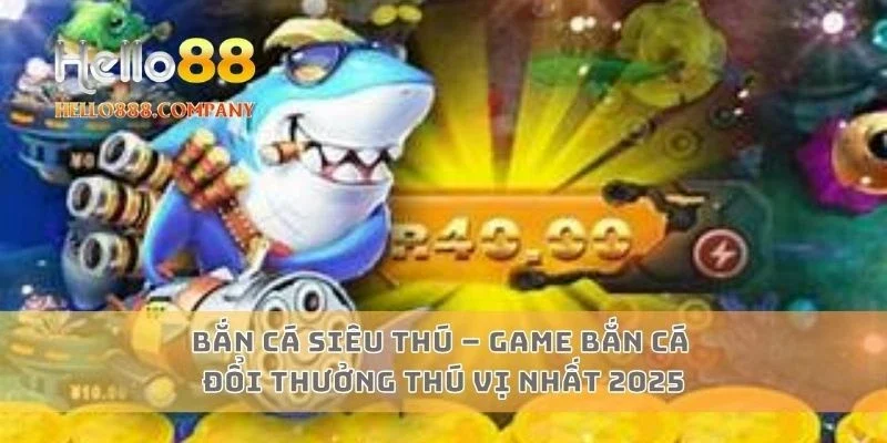 Bắn cá siêu thú – Game bắn cá đổi thưởng thú vị nhất 2025
