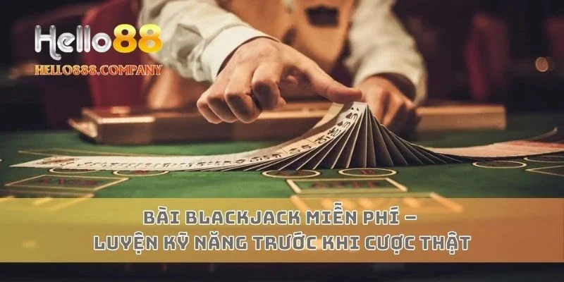 Bài Blackjack Miễn Phí – Luyện Kỹ Năng Trước Khi Cược Thật